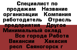 Специалист по продажам › Название организации ­ Компания-работодатель › Отрасль предприятия ­ Другое › Минимальный оклад ­ 24 000 - Все города Работа » Вакансии   . Хакасия респ.,Саяногорск г.